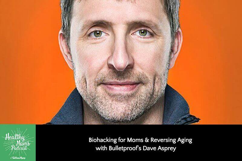 Biohacking for Moms and Reversing Aging with Bulletproof's Dave Asprey