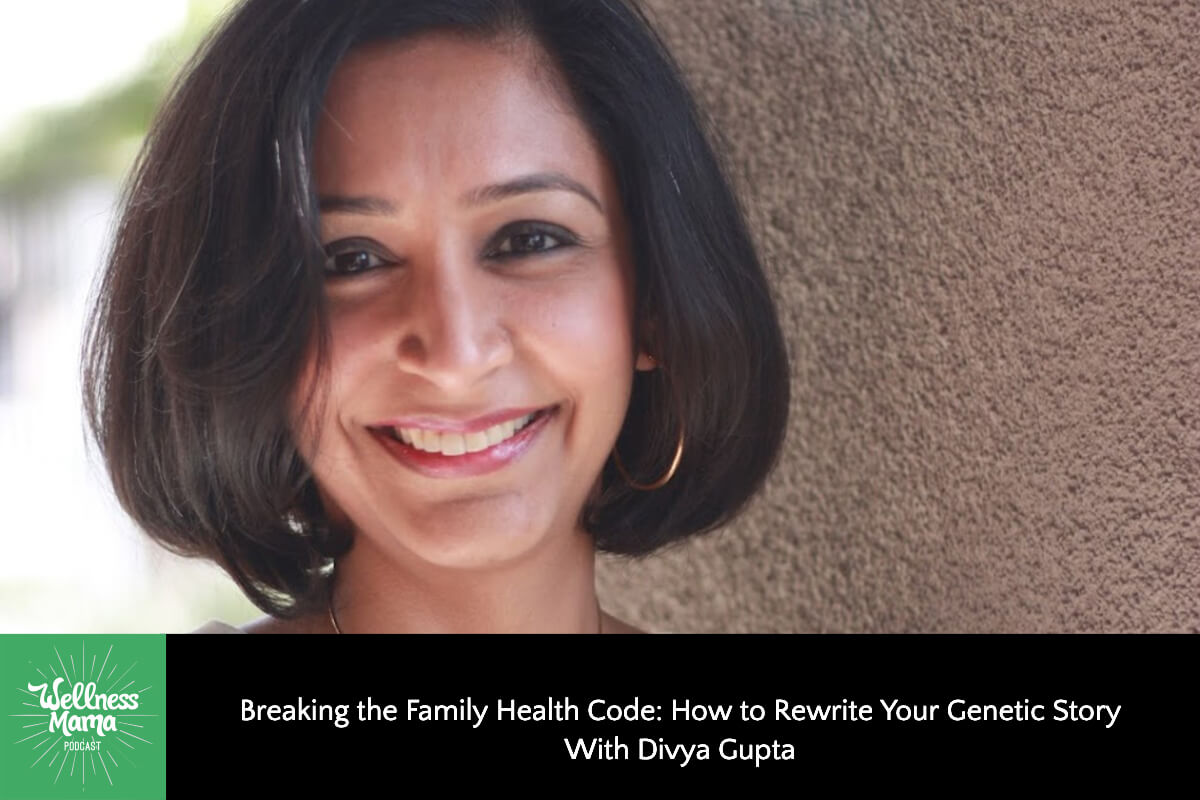 891: Breaking the Family Health Code: How to Rewrite Your Genetic Story With Divya Gupta