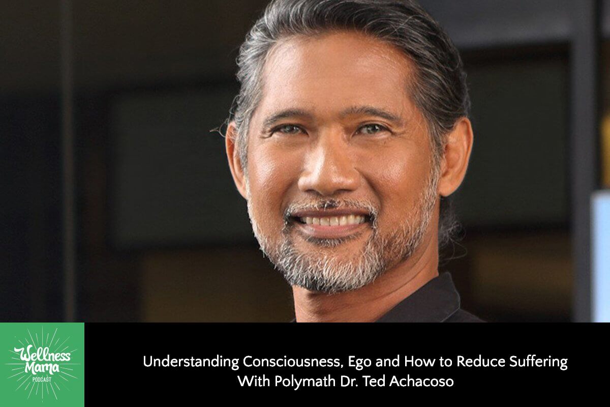 Understanding Consciousness, Ego and How to Reduce Suffering With Polymath Dr. Ted Achacoso