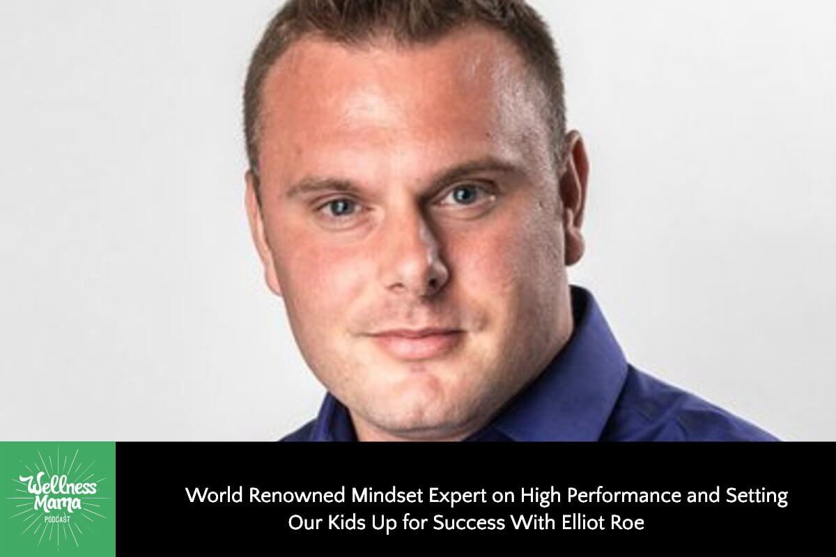 World Renowned Mindset Expert on High Performance and Setting Our Kids Up for Success With Elliot Roe
