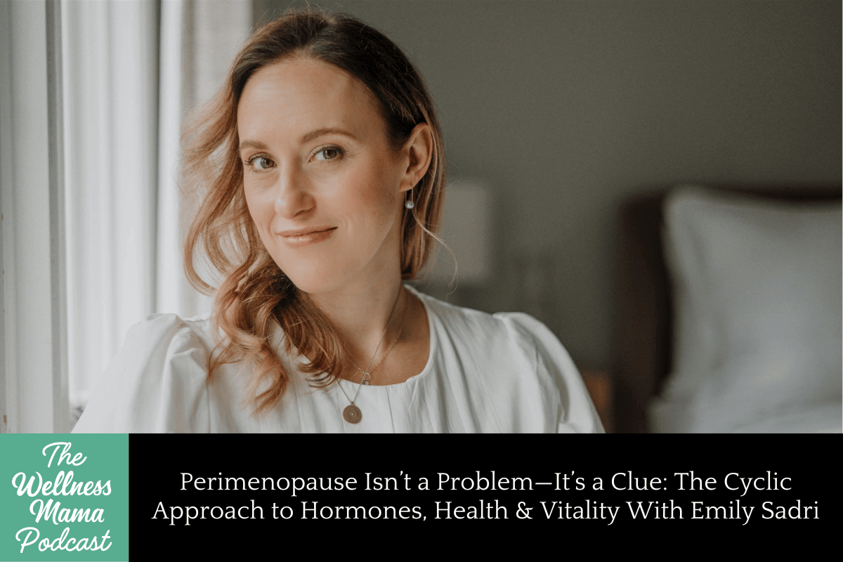 977: Perimenopause Isn’t a Problem—It’s a Clue: The Cyclic Approach to Hormones, Health & Vitality With Emily Sadri