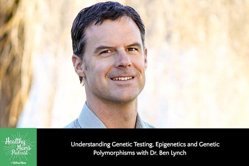 Understanding Genetic Testing, Epigenetics and Genetic Polymorphisms with Dr. Ben Lynch
